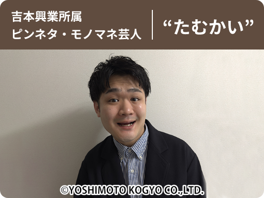 吉本興業所属 ピンネタ・モノマネ芸人 “たむかい”